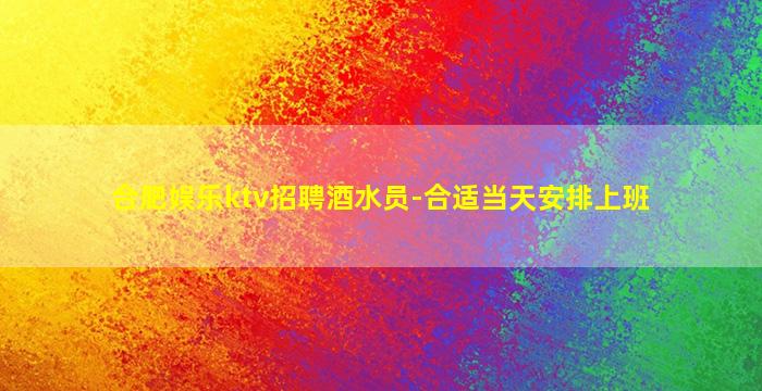 合肥娱乐ktv招聘酒水员-合适当天安排上班